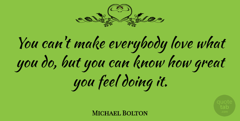 Michael Bolton Quote About Feels, Know How, Knows: You Cant Make Everybody Love...