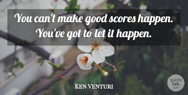 Ken Venturi Quote About Golf, Score, Happens: You Cant Make Good Scores...