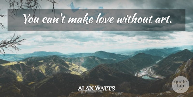 Alan Watts Quote About Art, Making Love: You Cant Make Love Without...