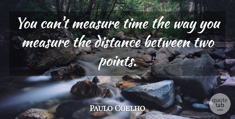 Paulo Coelho Quote About Distance, Two, Way: You Cant Measure Time The...