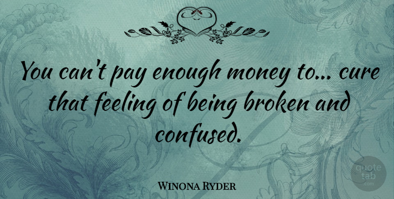 Winona Ryder Quote About Confused, Broken, Feelings: You Cant Pay Enough Money...