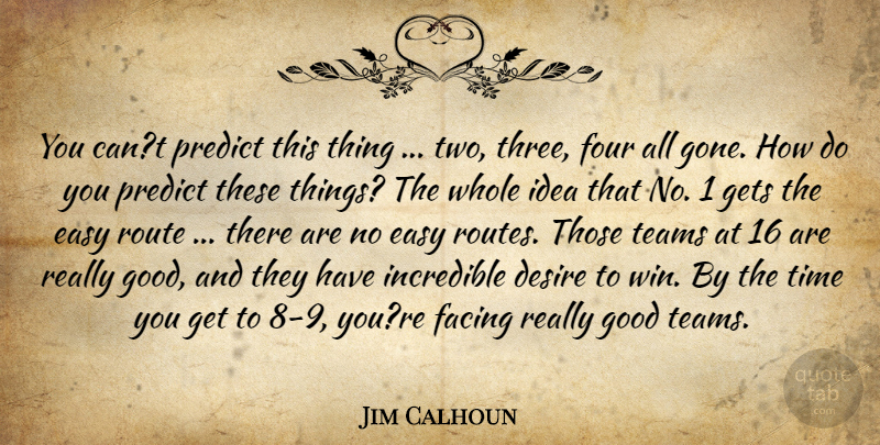 Jim Calhoun Quote About Desire, Easy, Facing, Four, Gets: You Cant Predict This Thing...