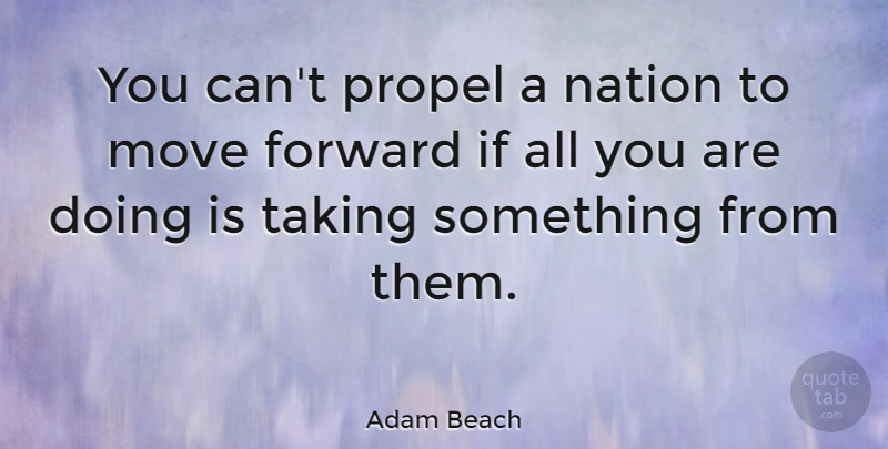 Adam Beach Quote About Forward, Move, Nation, Propel, Taking: You Cant Propel A Nation...