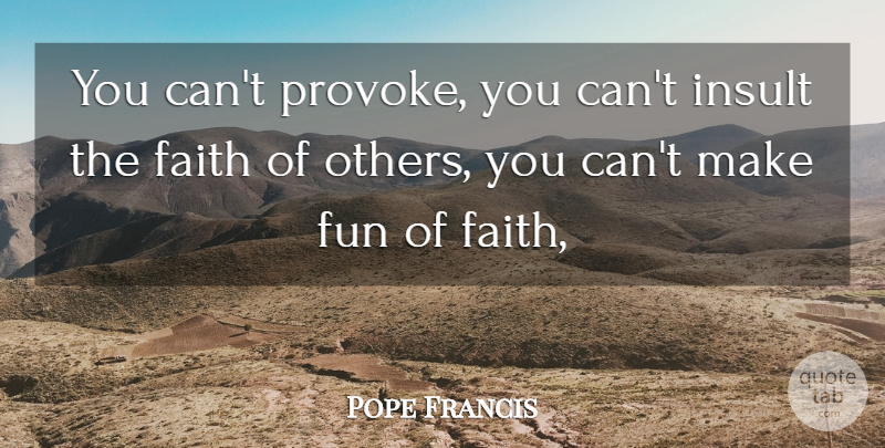 Pope Francis Quote About Fun, Insult, Provoking: You Cant Provoke You Cant...