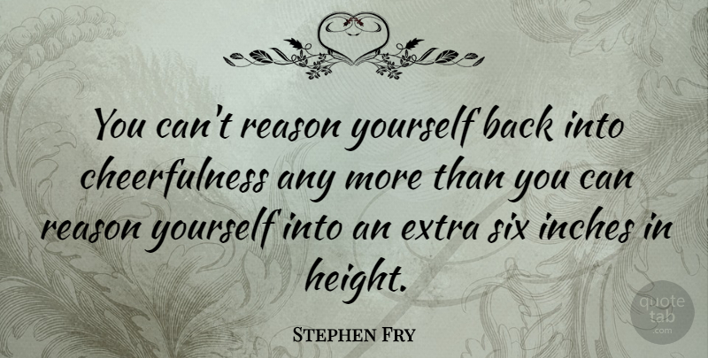 Stephen Fry Quote About Height, Six, Reason: You Cant Reason Yourself Back...
