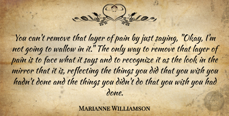 Marianne Williamson Quote About Pain, Mirrors, Wish: You Cant Remove That Layer...