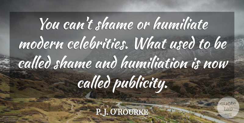 P. J. O'Rourke Quote About Acceptance, Publicity, Shame: You Cant Shame Or Humiliate...