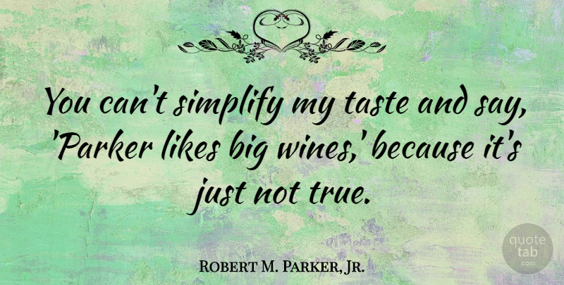 Robert M. Parker, Jr. Quote About Likes, Simplify: You Cant Simplify My Taste...
