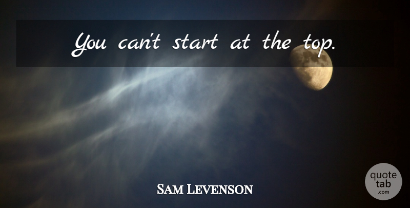 Sam Levenson Quote About undefined: You Cant Start At The...