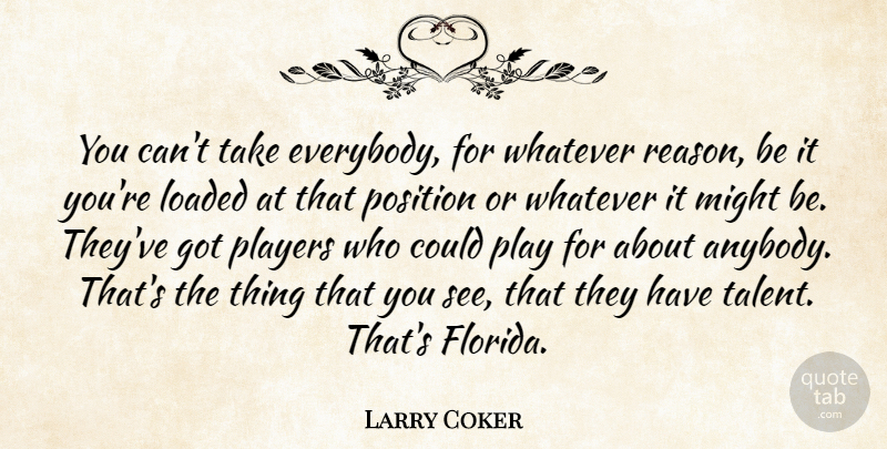 Larry Coker Quote About Loaded, Might, Players, Position, Whatever: You Cant Take Everybody For...