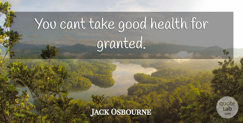 Jack Osbourne Quote About Granted, Good Health, Cant: You Cant Take Good Health...