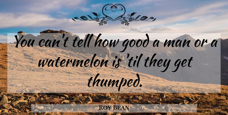 Roy Bean Quote About Men, Cowboy, Cowboy Wisdom: You Cant Tell How Good...