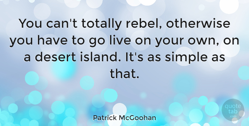 Patrick McGoohan Quote About Simple, Islands, Desert: You Cant Totally Rebel Otherwise...