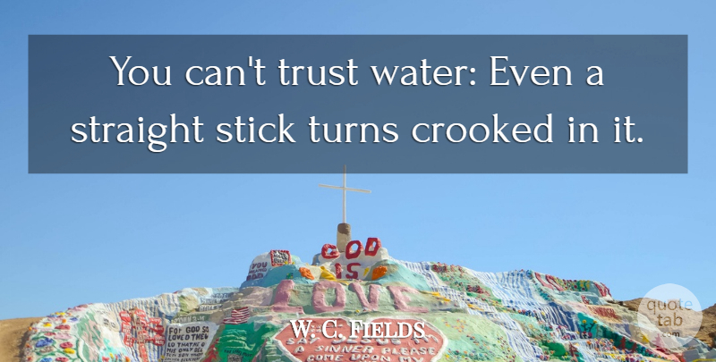 W. C. Fields Quote About Trust, Water, Alcohol: You Cant Trust Water Even...