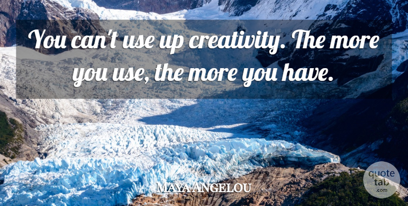Maya Angelou Quote About Inspirational, Positive, Art: You Cant Use Up Creativity...