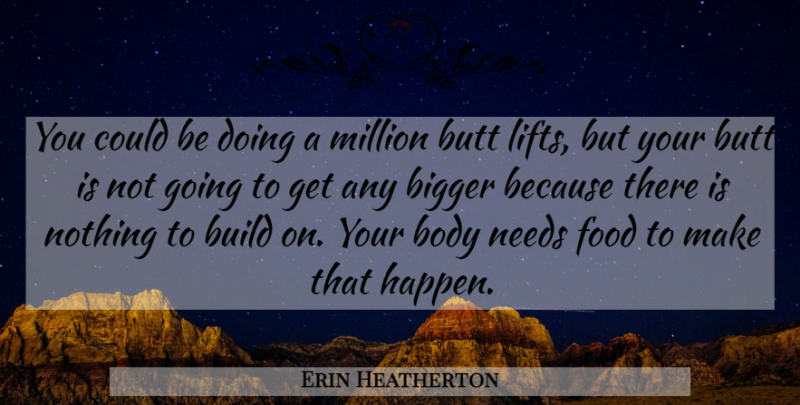 Erin Heatherton Quote About Bigger, Build, Food, Million, Needs: You Could Be Doing A...
