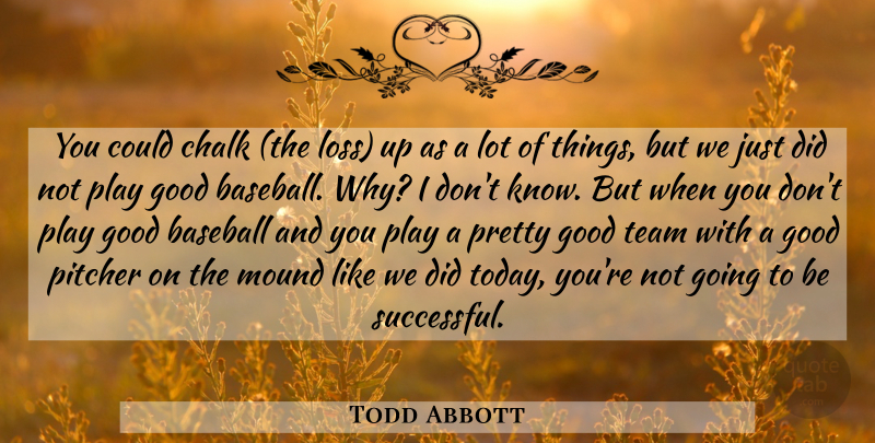 Todd Abbott Quote About Baseball, Chalk, Good, Mound, Pitcher: You Could Chalk The Loss...