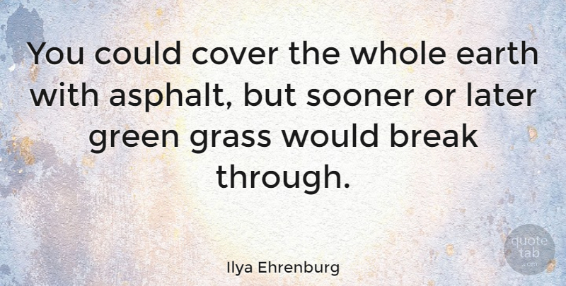 Ilya Ehrenburg Quote About Break Through, Earth, Green: You Could Cover The Whole...