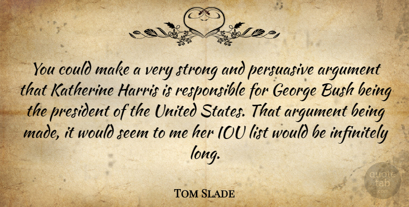 Tom Slade Quote About Argument, Bush, George, Harris, Infinitely: You Could Make A Very...