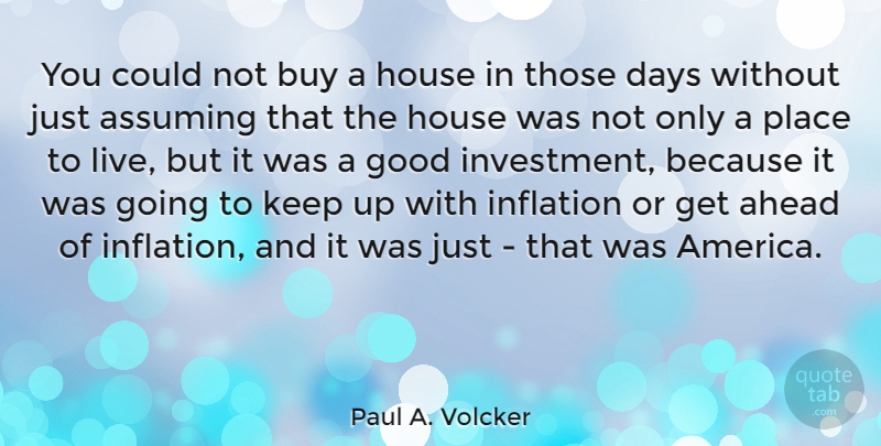 Paul A. Volcker Quote About Assuming, Buy, Days, Good, House: You Could Not Buy A...