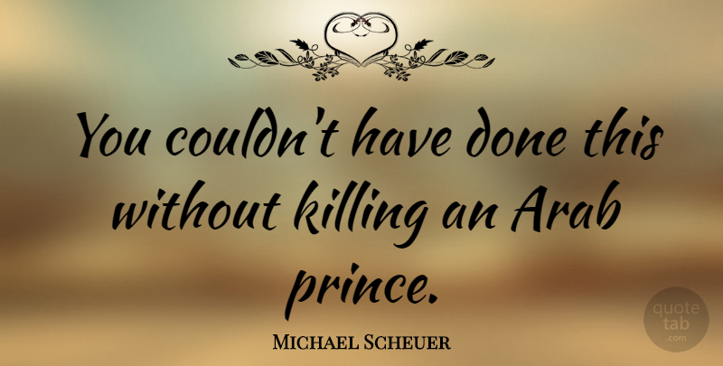 Michael Scheuer Quote About Done, Killing: You Couldnt Have Done This...