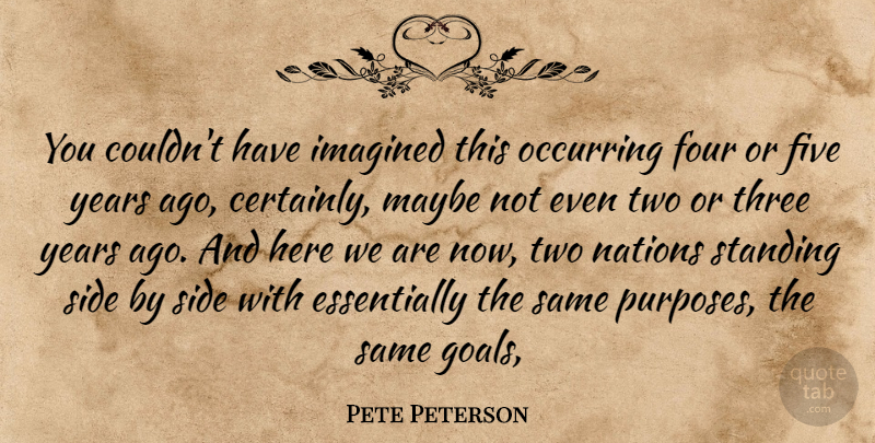 Pete Peterson Quote About Five, Four, Imagined, Maybe, Nations: You Couldnt Have Imagined This...