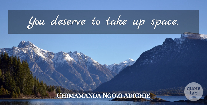 Chimamanda Ngozi Adichie Quote About Space, Deserve: You Deserve To Take Up...