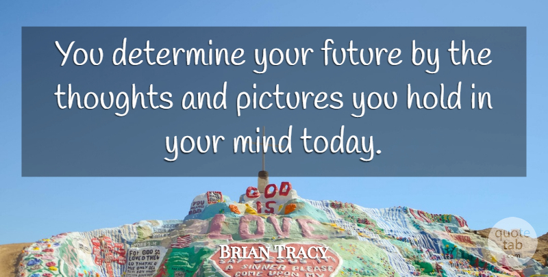 Brian Tracy Quote About Mind, Today, Your Future: You Determine Your Future By...