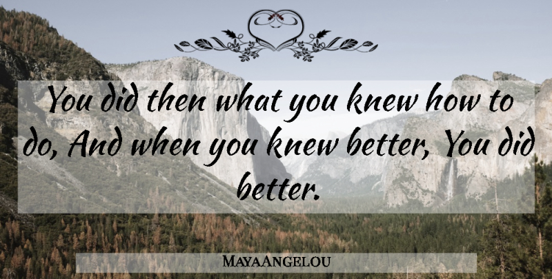 Maya Angelou Quote About Action, Knew: You Did Then What You...
