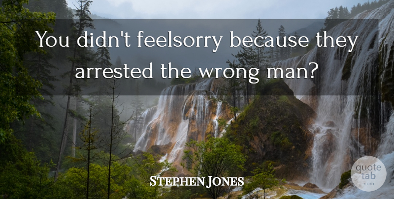 Stephen Jones Quote About Arrested, Wrong: You Didnt Feelsorry Because They...