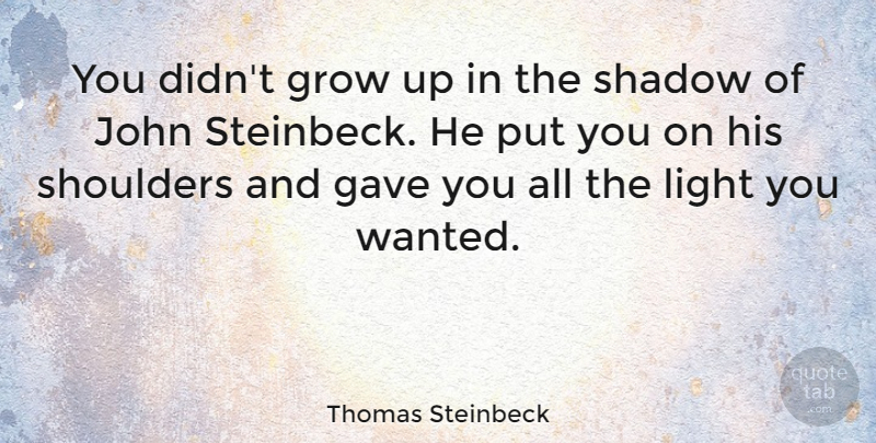 Thomas Steinbeck Quote About Gave, Grow, John, Light, Shadow: You Didnt Grow Up In...