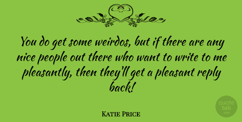 Katie Price Quote About Nice, Writing, People: You Do Get Some Weirdos...