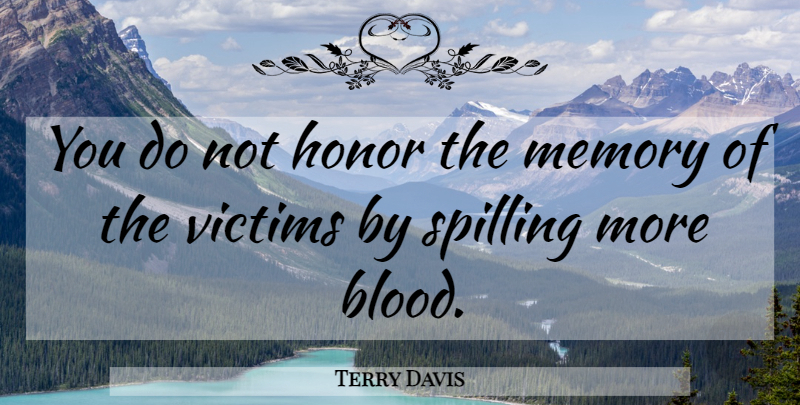 Terry Davis Quote About Honor, Memory, Victims: You Do Not Honor The...