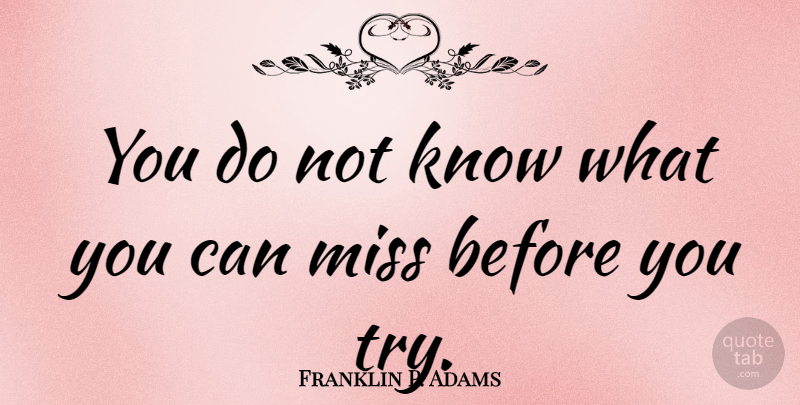 Franklin P. Adams Quote About Missing, Trying, Knows: You Do Not Know What...