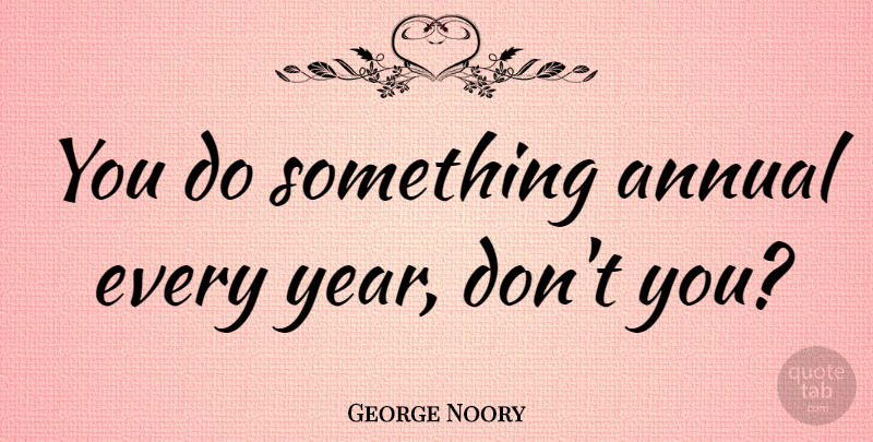 George Noory Quote About Years, Annuals: You Do Something Annual Every...