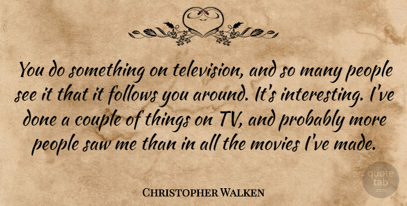 Christopher Walken Quote About Couple, Interesting, People: You Do Something On Television...