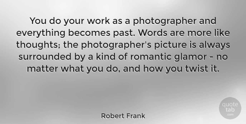 Robert Frank Quote About Becomes, Matter, Picture, Romantic, Surrounded: You Do Your Work As...