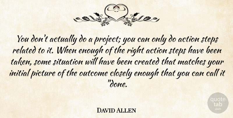 David Allen Quote About Taken, Done, Outcomes: You Dont Actually Do A...