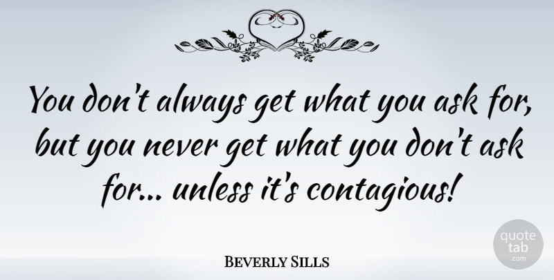 Beverly Sills Quote About Ask, Unless: You Dont Always Get What...