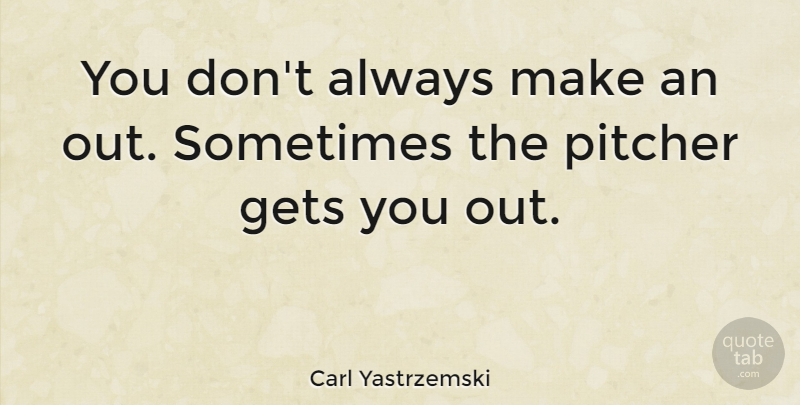 Carl Yastrzemski Quote About Sometimes, Pitcher: You Dont Always Make An...