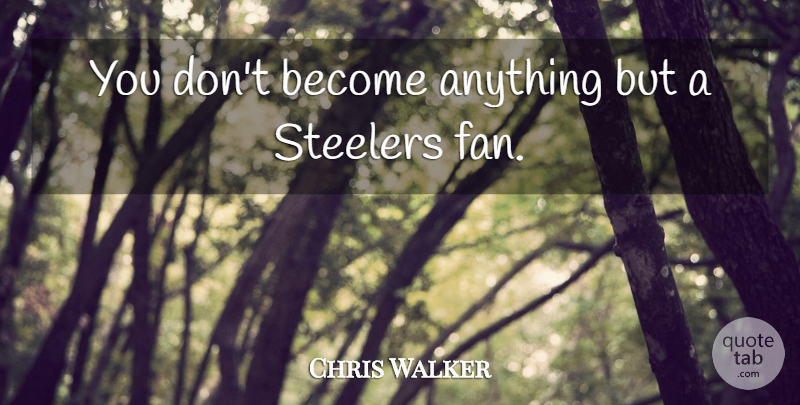 Chris Walker Quote About undefined: You Dont Become Anything But...
