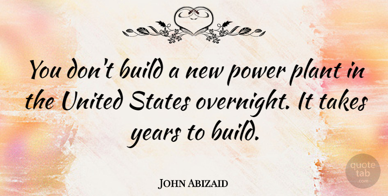 John Abizaid Quote About Years, United States, Plant: You Dont Build A New...