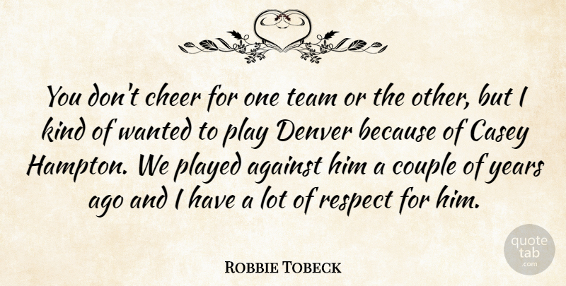Robbie Tobeck Quote About Against, Casey, Cheer, Couple, Denver: You Dont Cheer For One...