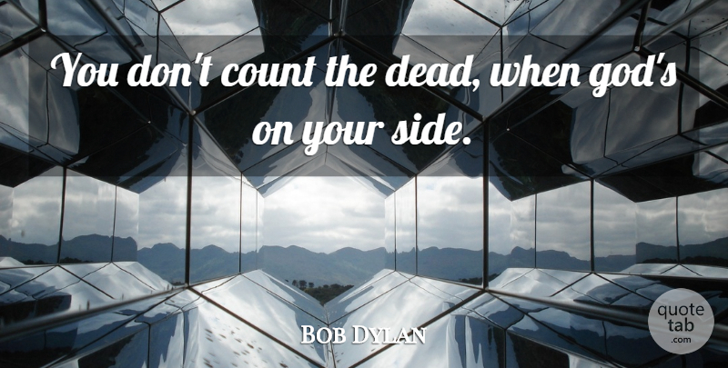 Bob Dylan Quote About Your Side, Sides: You Dont Count The Dead...