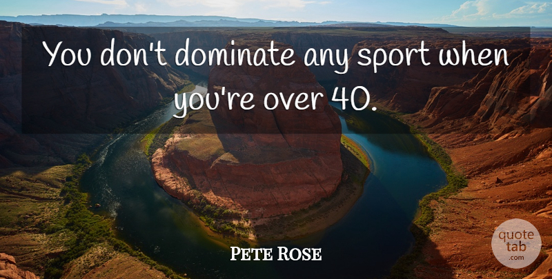 Pete Rose Quote About Sports: You Dont Dominate Any Sport...