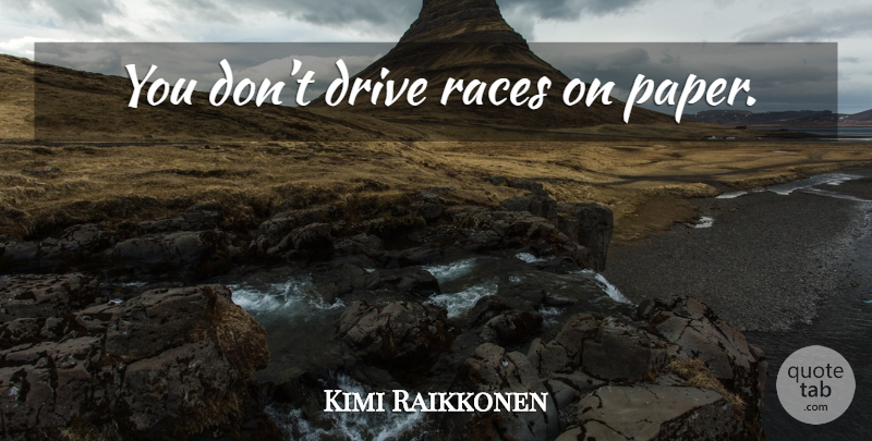 Kimi Raikkonen Quote About Race, Paper: You Dont Drive Races On...