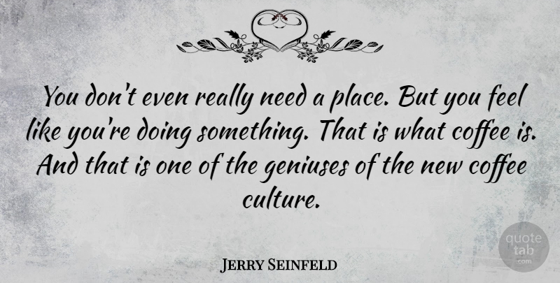Jerry Seinfeld Quote About Coffee, Culture, Genius: You Dont Even Really Need...