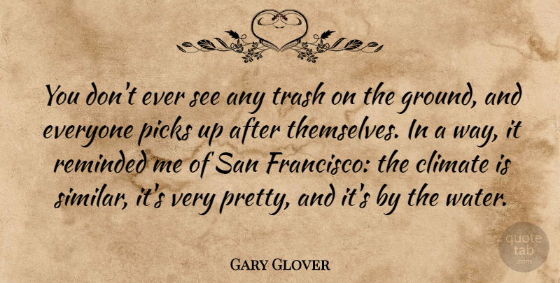 Gary Glover Quote About Climate, Picks, Reminded, San, Trash: You Dont Ever See Any...