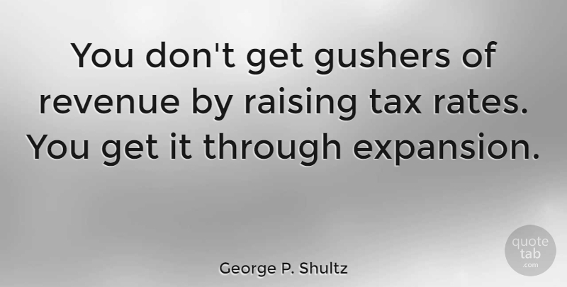 George P. Shultz Quote About Expansion, Taxes, Rate: You Dont Get Gushers Of...