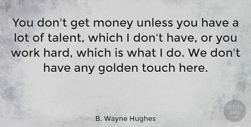 B. Wayne Hughes Quote About Golden, Money, Touch, Unless, Work: You Dont Get Money Unless...
